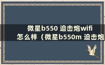 微星b550 迫击炮wifi 怎么样（微星b550m 迫击炮wifim.2）